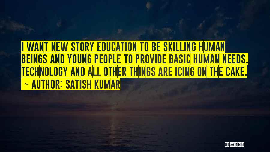 Satish Kumar Quotes: I Want New Story Education To Be Skilling Human Beings And Young People To Provide Basic Human Needs. Technology And