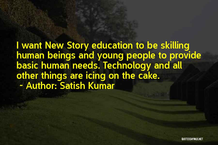 Satish Kumar Quotes: I Want New Story Education To Be Skilling Human Beings And Young People To Provide Basic Human Needs. Technology And