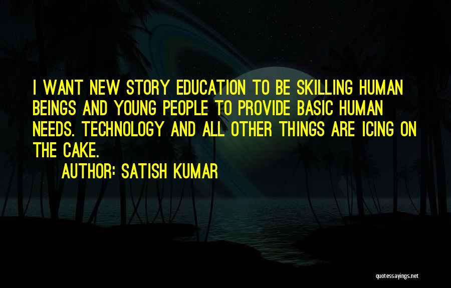 Satish Kumar Quotes: I Want New Story Education To Be Skilling Human Beings And Young People To Provide Basic Human Needs. Technology And