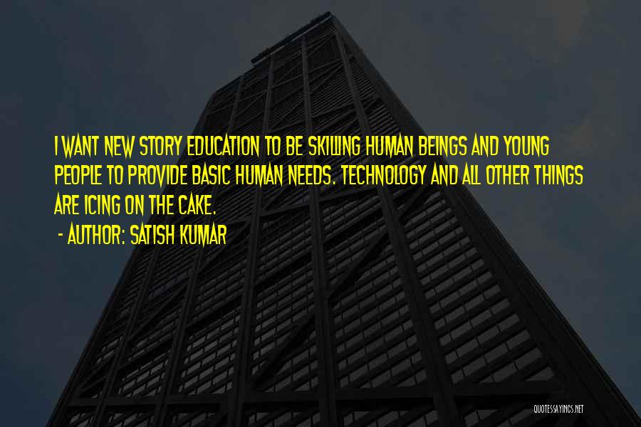 Satish Kumar Quotes: I Want New Story Education To Be Skilling Human Beings And Young People To Provide Basic Human Needs. Technology And