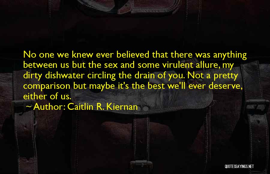 Caitlin R. Kiernan Quotes: No One We Knew Ever Believed That There Was Anything Between Us But The Sex And Some Virulent Allure, My