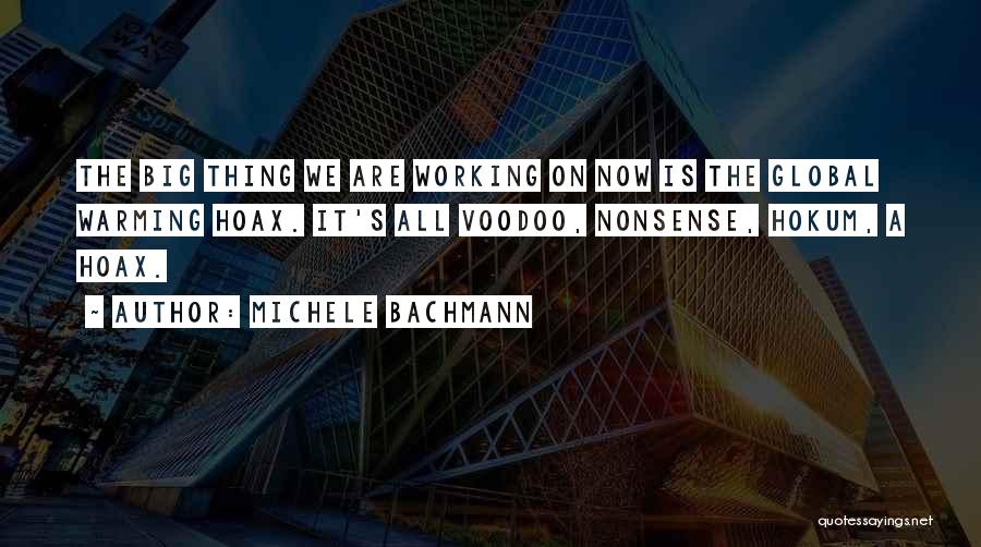 Michele Bachmann Quotes: The Big Thing We Are Working On Now Is The Global Warming Hoax. It's All Voodoo, Nonsense, Hokum, A Hoax.