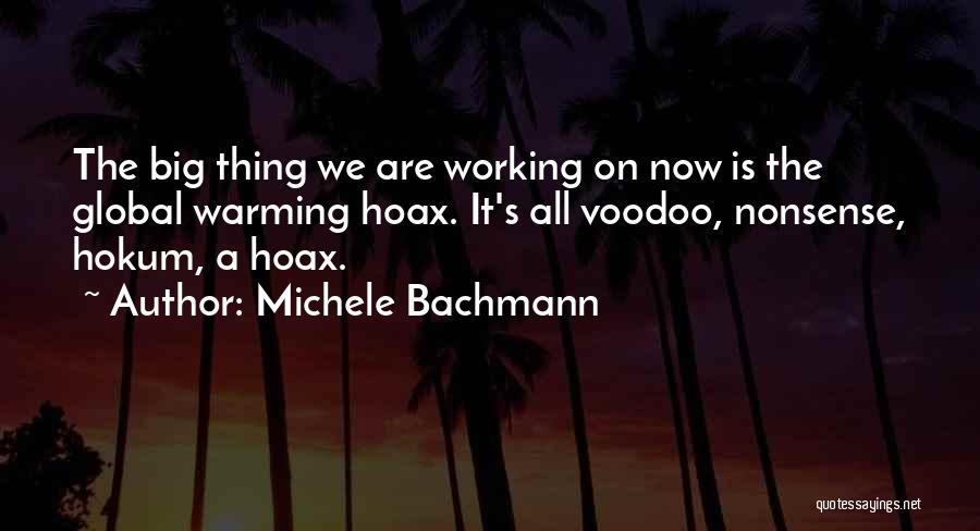 Michele Bachmann Quotes: The Big Thing We Are Working On Now Is The Global Warming Hoax. It's All Voodoo, Nonsense, Hokum, A Hoax.