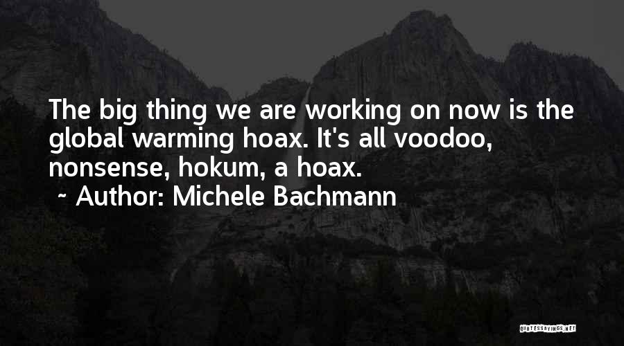 Michele Bachmann Quotes: The Big Thing We Are Working On Now Is The Global Warming Hoax. It's All Voodoo, Nonsense, Hokum, A Hoax.