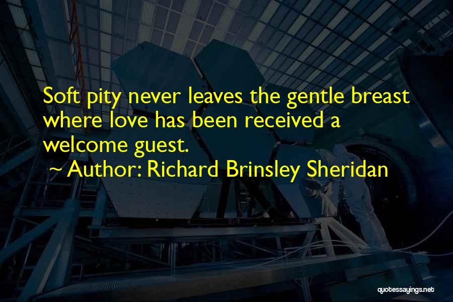 Richard Brinsley Sheridan Quotes: Soft Pity Never Leaves The Gentle Breast Where Love Has Been Received A Welcome Guest.