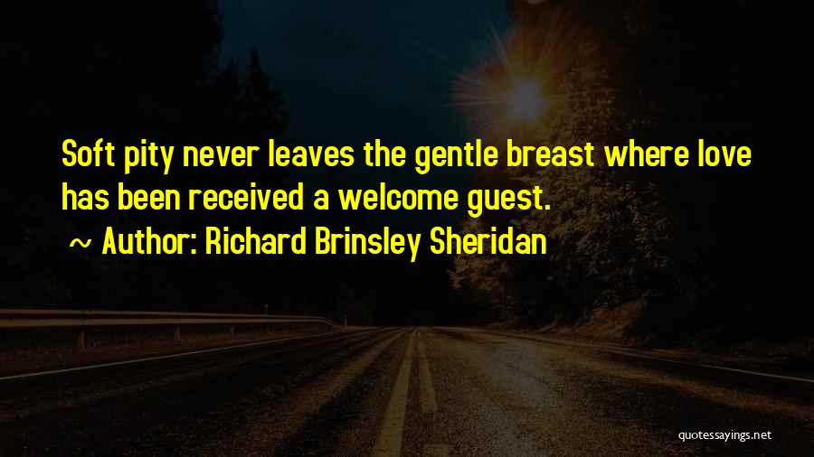 Richard Brinsley Sheridan Quotes: Soft Pity Never Leaves The Gentle Breast Where Love Has Been Received A Welcome Guest.