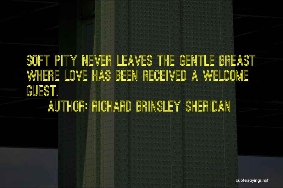 Richard Brinsley Sheridan Quotes: Soft Pity Never Leaves The Gentle Breast Where Love Has Been Received A Welcome Guest.