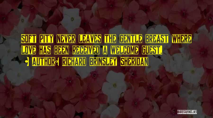 Richard Brinsley Sheridan Quotes: Soft Pity Never Leaves The Gentle Breast Where Love Has Been Received A Welcome Guest.