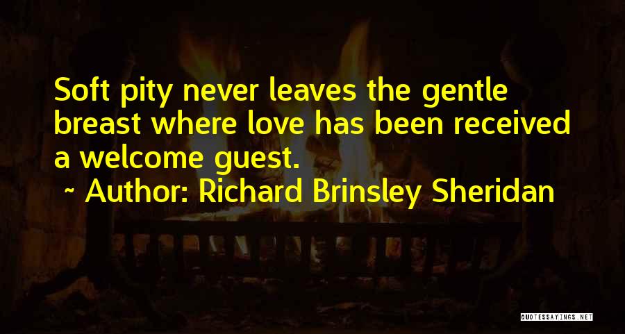 Richard Brinsley Sheridan Quotes: Soft Pity Never Leaves The Gentle Breast Where Love Has Been Received A Welcome Guest.