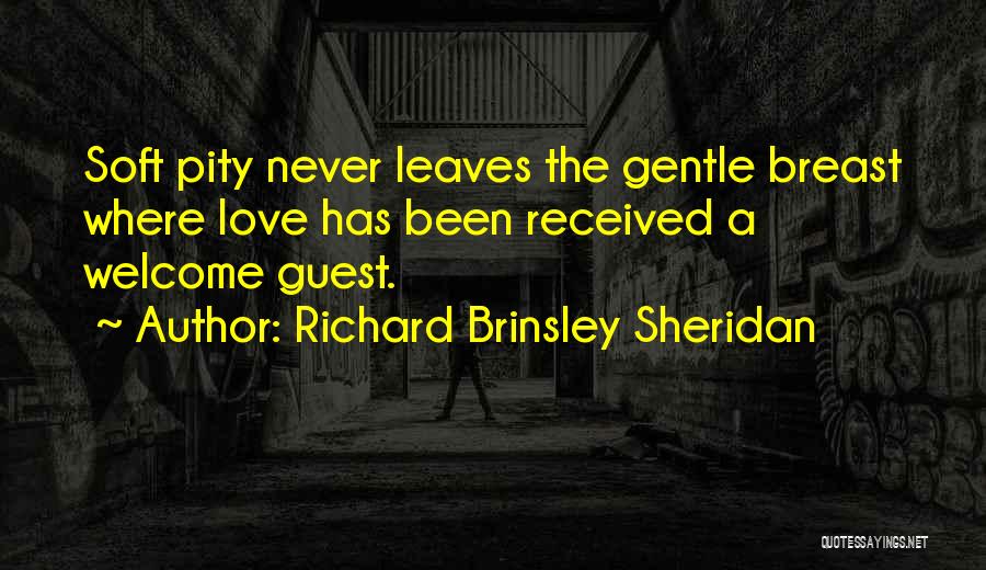 Richard Brinsley Sheridan Quotes: Soft Pity Never Leaves The Gentle Breast Where Love Has Been Received A Welcome Guest.