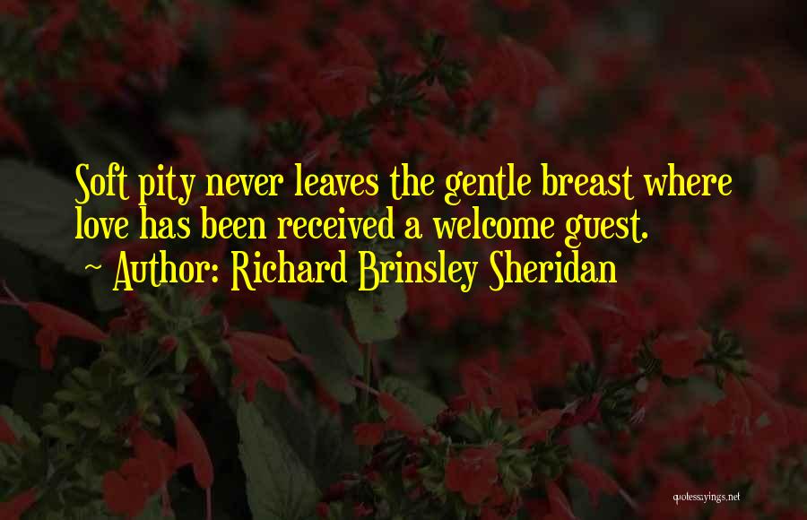 Richard Brinsley Sheridan Quotes: Soft Pity Never Leaves The Gentle Breast Where Love Has Been Received A Welcome Guest.