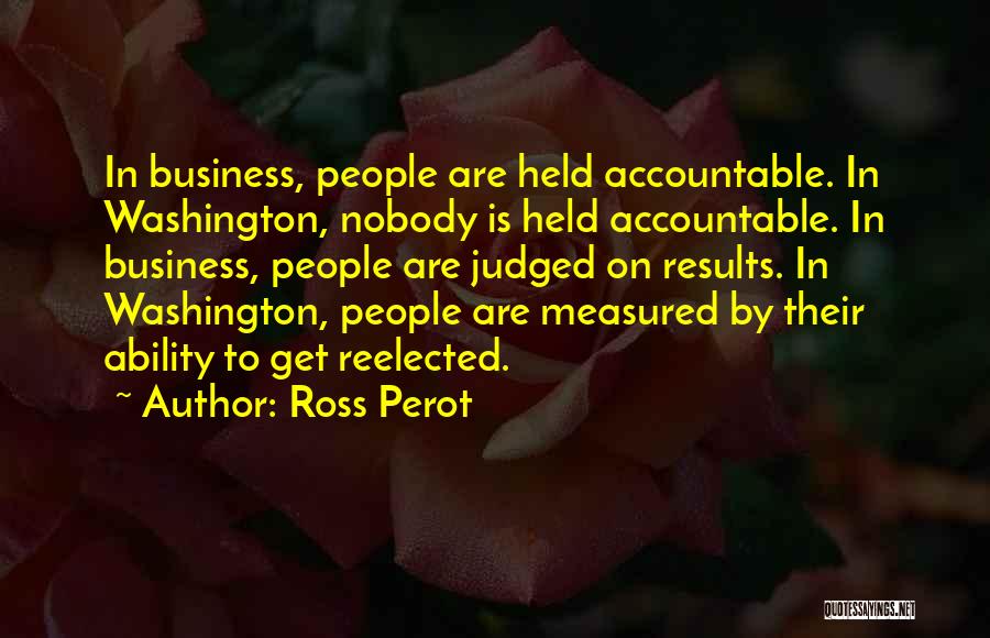 Ross Perot Quotes: In Business, People Are Held Accountable. In Washington, Nobody Is Held Accountable. In Business, People Are Judged On Results. In