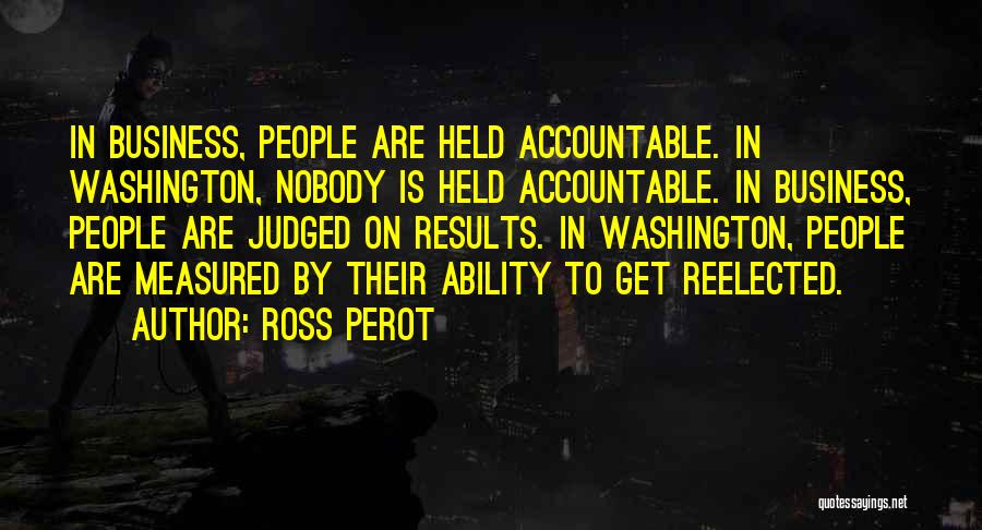 Ross Perot Quotes: In Business, People Are Held Accountable. In Washington, Nobody Is Held Accountable. In Business, People Are Judged On Results. In