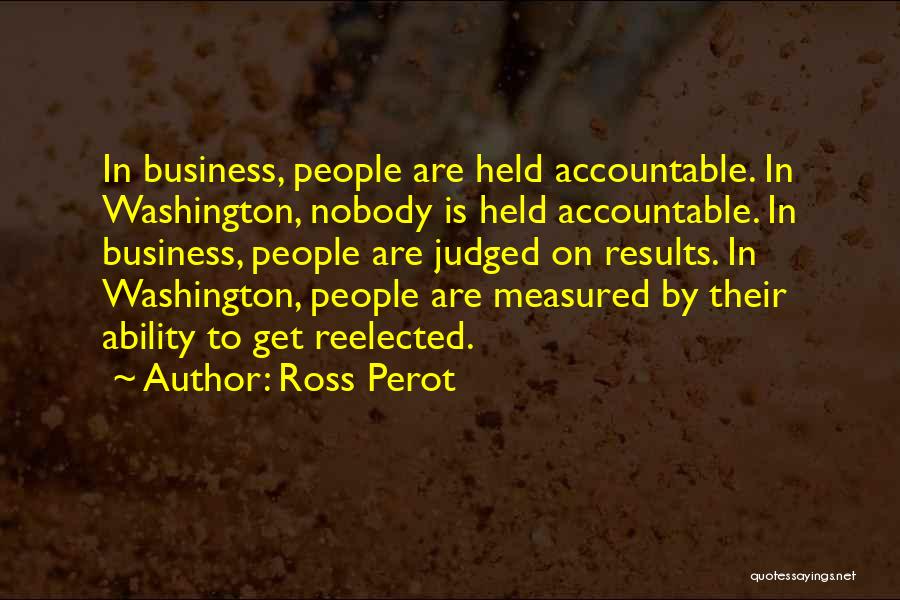 Ross Perot Quotes: In Business, People Are Held Accountable. In Washington, Nobody Is Held Accountable. In Business, People Are Judged On Results. In