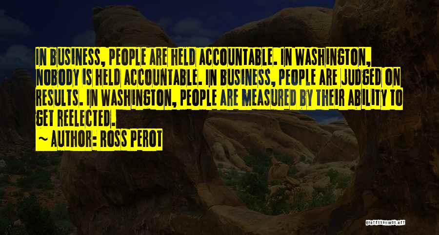 Ross Perot Quotes: In Business, People Are Held Accountable. In Washington, Nobody Is Held Accountable. In Business, People Are Judged On Results. In