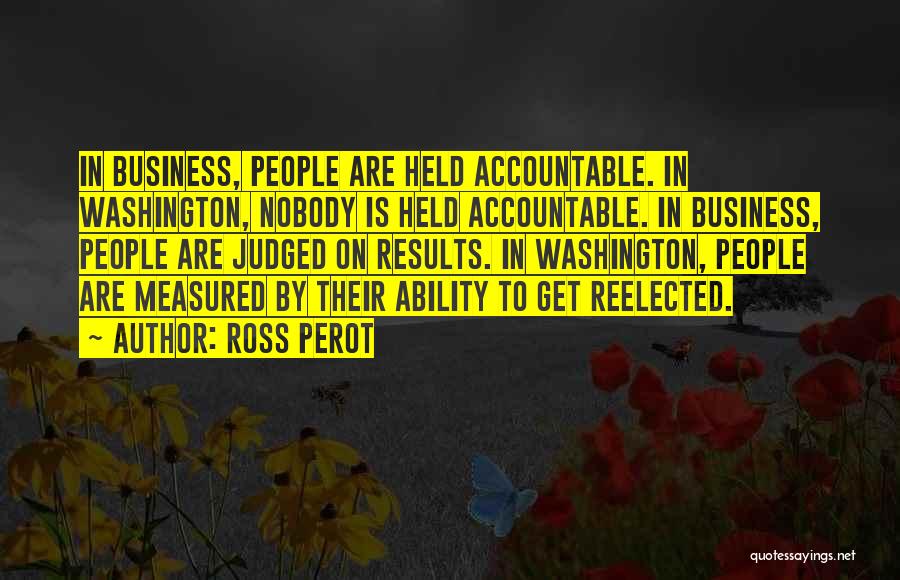 Ross Perot Quotes: In Business, People Are Held Accountable. In Washington, Nobody Is Held Accountable. In Business, People Are Judged On Results. In