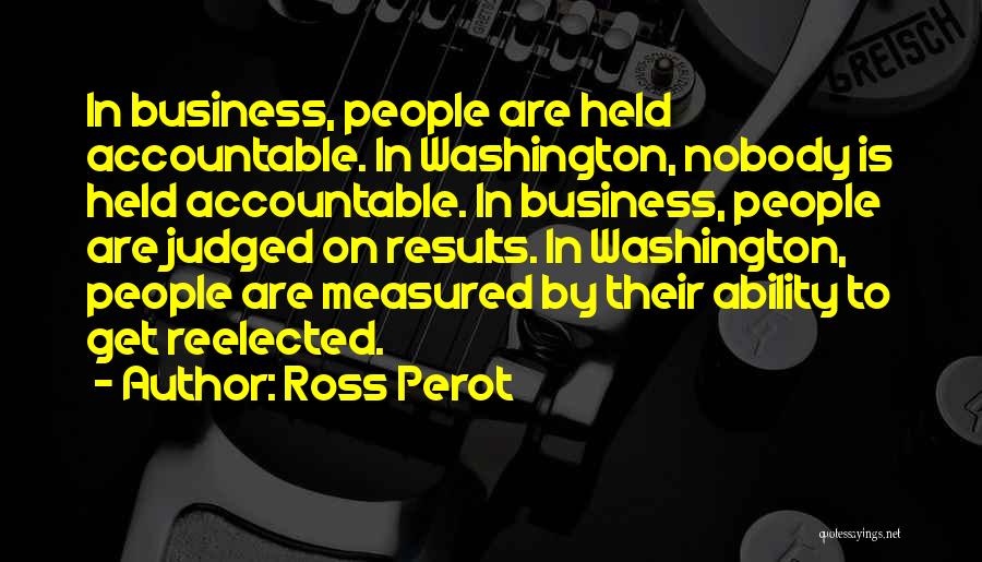 Ross Perot Quotes: In Business, People Are Held Accountable. In Washington, Nobody Is Held Accountable. In Business, People Are Judged On Results. In