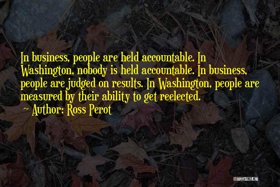 Ross Perot Quotes: In Business, People Are Held Accountable. In Washington, Nobody Is Held Accountable. In Business, People Are Judged On Results. In