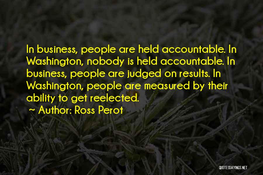 Ross Perot Quotes: In Business, People Are Held Accountable. In Washington, Nobody Is Held Accountable. In Business, People Are Judged On Results. In