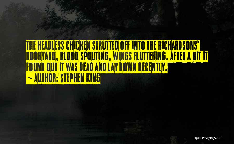 Stephen King Quotes: The Headless Chicken Strutted Off Into The Richardsons' Dooryard, Blood Spouting, Wings Fluttering. After A Bit It Found Out It