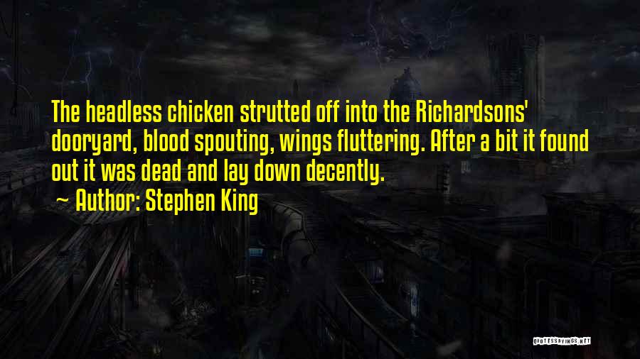 Stephen King Quotes: The Headless Chicken Strutted Off Into The Richardsons' Dooryard, Blood Spouting, Wings Fluttering. After A Bit It Found Out It