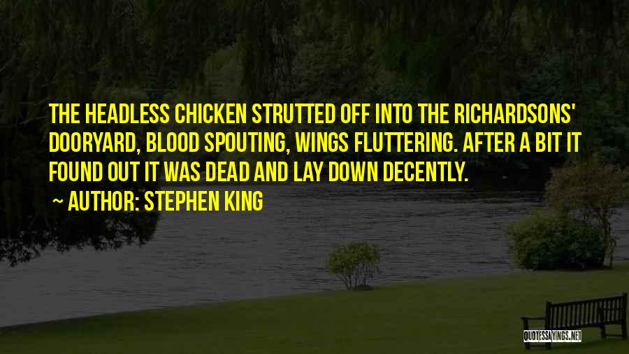 Stephen King Quotes: The Headless Chicken Strutted Off Into The Richardsons' Dooryard, Blood Spouting, Wings Fluttering. After A Bit It Found Out It