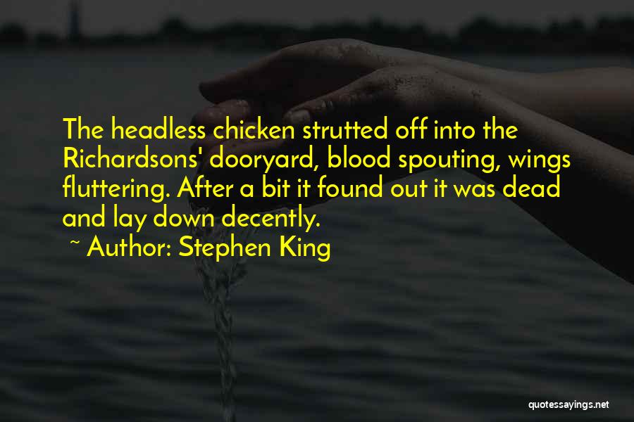 Stephen King Quotes: The Headless Chicken Strutted Off Into The Richardsons' Dooryard, Blood Spouting, Wings Fluttering. After A Bit It Found Out It