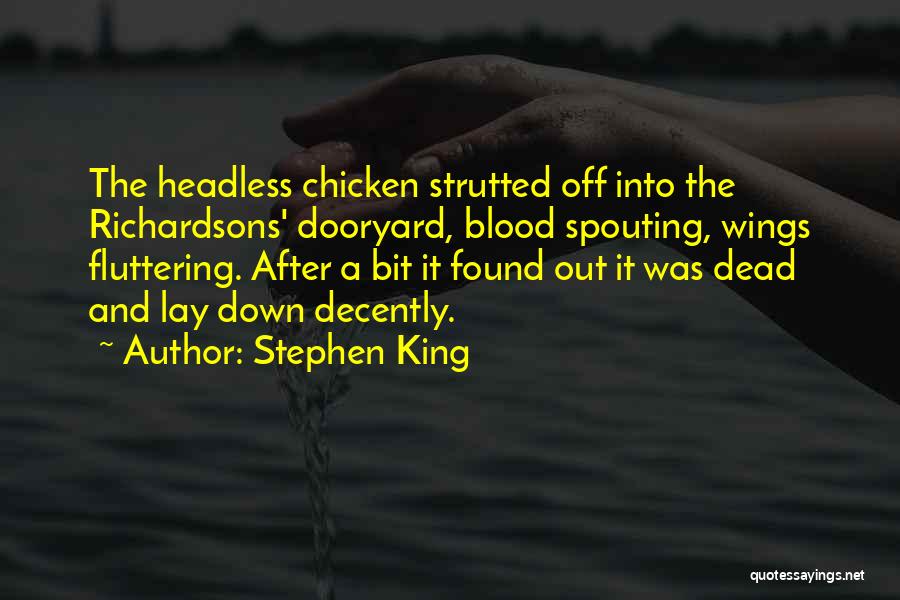 Stephen King Quotes: The Headless Chicken Strutted Off Into The Richardsons' Dooryard, Blood Spouting, Wings Fluttering. After A Bit It Found Out It