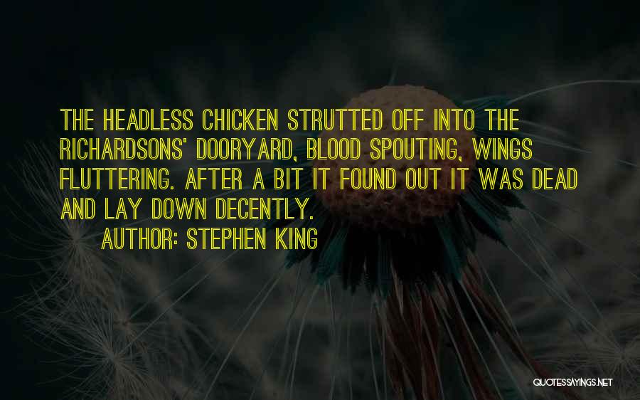 Stephen King Quotes: The Headless Chicken Strutted Off Into The Richardsons' Dooryard, Blood Spouting, Wings Fluttering. After A Bit It Found Out It