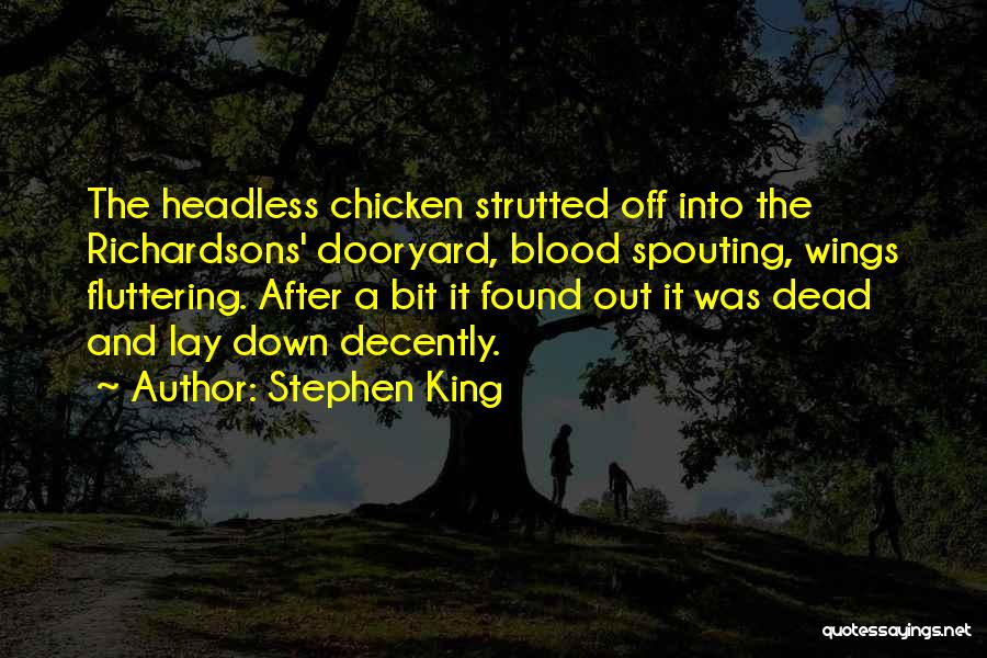 Stephen King Quotes: The Headless Chicken Strutted Off Into The Richardsons' Dooryard, Blood Spouting, Wings Fluttering. After A Bit It Found Out It