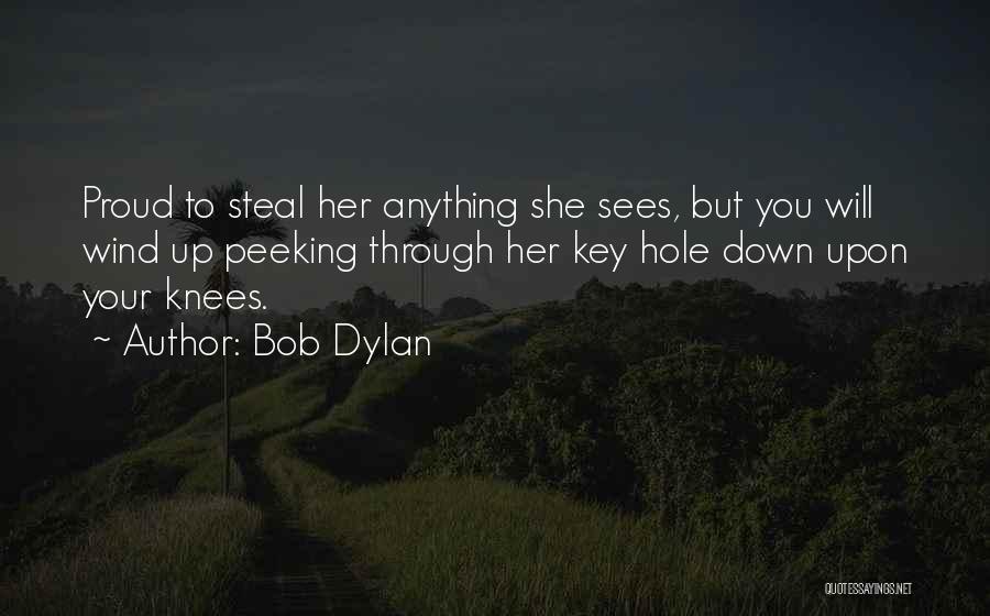 Bob Dylan Quotes: Proud To Steal Her Anything She Sees, But You Will Wind Up Peeking Through Her Key Hole Down Upon Your