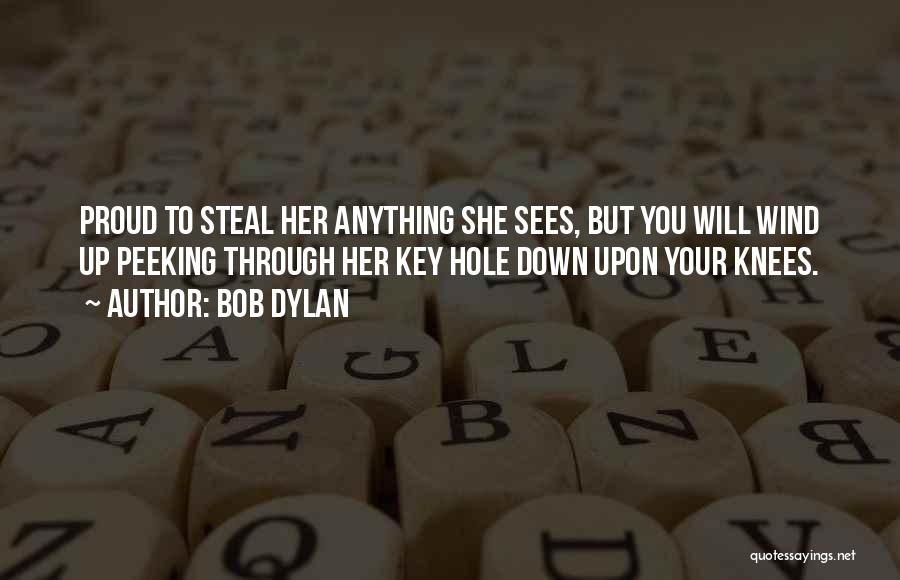 Bob Dylan Quotes: Proud To Steal Her Anything She Sees, But You Will Wind Up Peeking Through Her Key Hole Down Upon Your