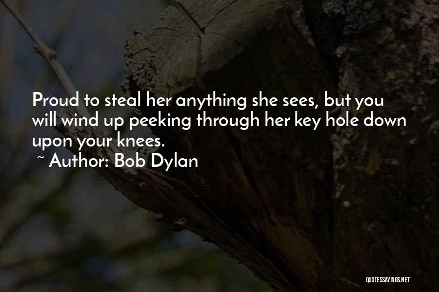 Bob Dylan Quotes: Proud To Steal Her Anything She Sees, But You Will Wind Up Peeking Through Her Key Hole Down Upon Your