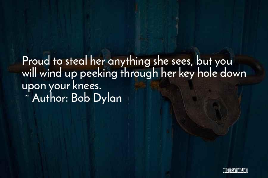Bob Dylan Quotes: Proud To Steal Her Anything She Sees, But You Will Wind Up Peeking Through Her Key Hole Down Upon Your