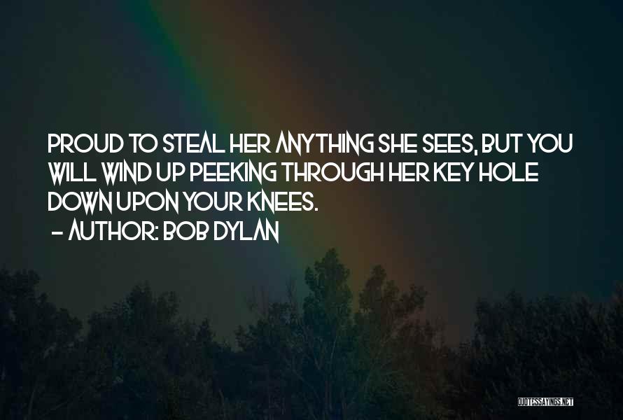 Bob Dylan Quotes: Proud To Steal Her Anything She Sees, But You Will Wind Up Peeking Through Her Key Hole Down Upon Your