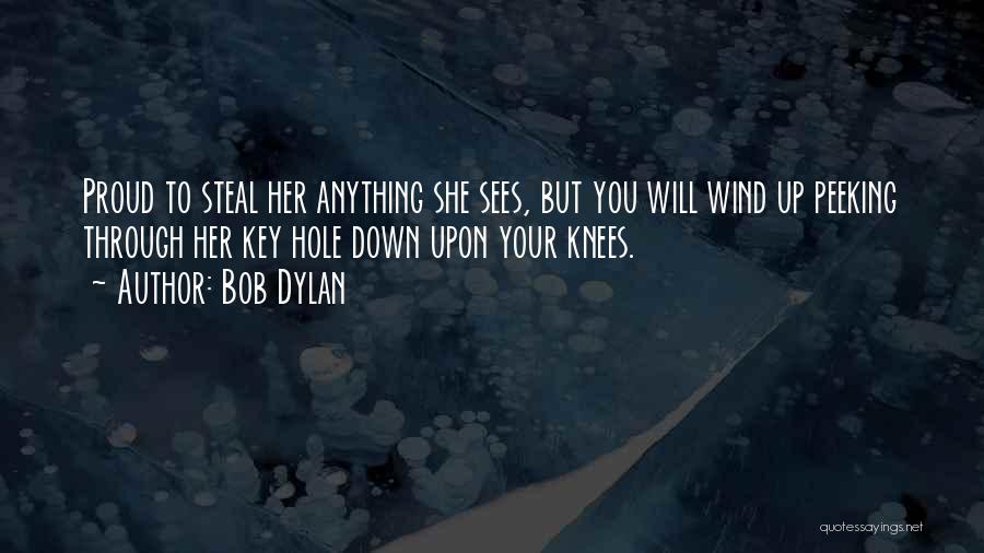 Bob Dylan Quotes: Proud To Steal Her Anything She Sees, But You Will Wind Up Peeking Through Her Key Hole Down Upon Your