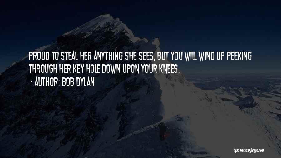 Bob Dylan Quotes: Proud To Steal Her Anything She Sees, But You Will Wind Up Peeking Through Her Key Hole Down Upon Your