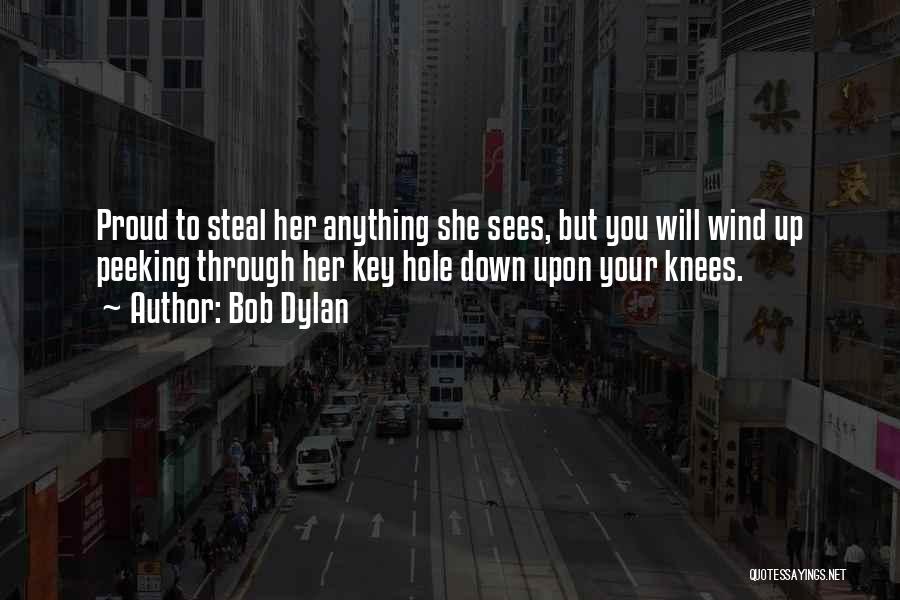 Bob Dylan Quotes: Proud To Steal Her Anything She Sees, But You Will Wind Up Peeking Through Her Key Hole Down Upon Your