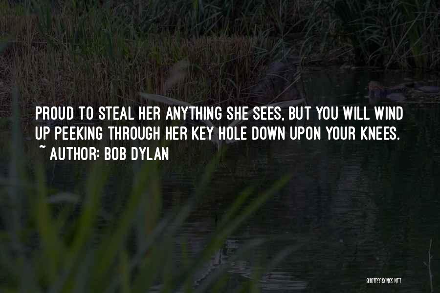 Bob Dylan Quotes: Proud To Steal Her Anything She Sees, But You Will Wind Up Peeking Through Her Key Hole Down Upon Your