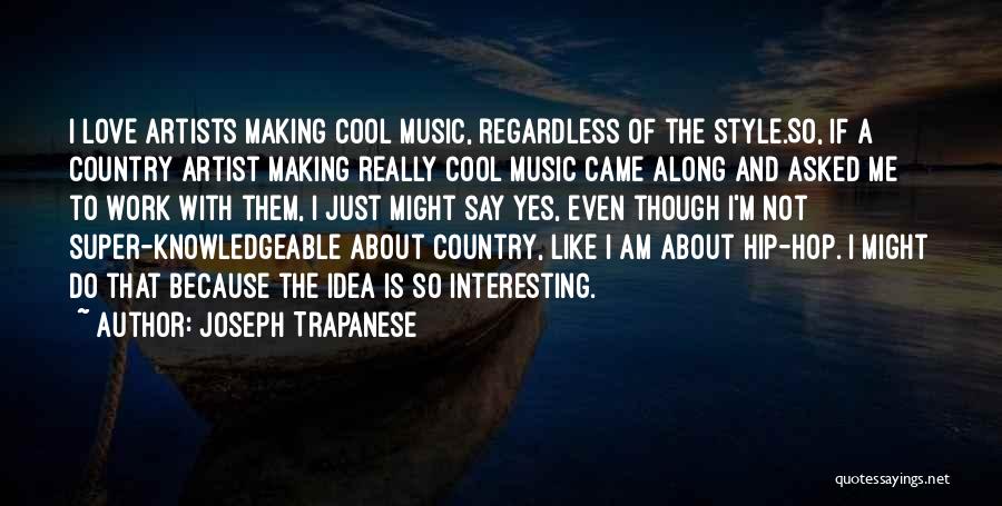 Joseph Trapanese Quotes: I Love Artists Making Cool Music, Regardless Of The Style.so, If A Country Artist Making Really Cool Music Came Along