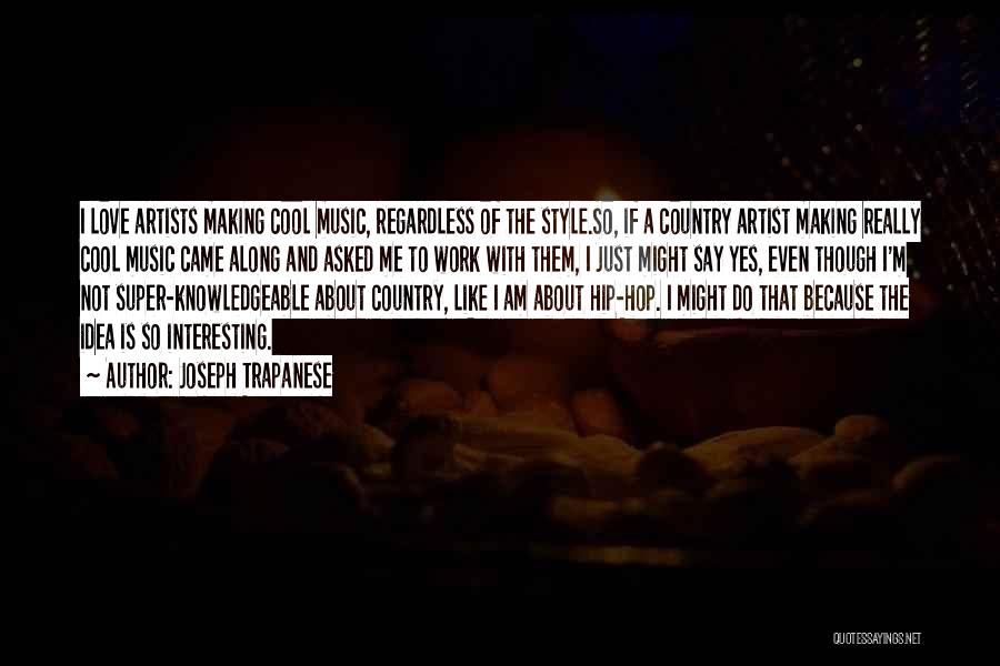 Joseph Trapanese Quotes: I Love Artists Making Cool Music, Regardless Of The Style.so, If A Country Artist Making Really Cool Music Came Along