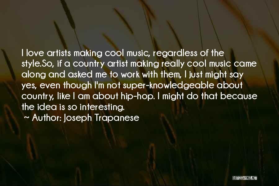 Joseph Trapanese Quotes: I Love Artists Making Cool Music, Regardless Of The Style.so, If A Country Artist Making Really Cool Music Came Along