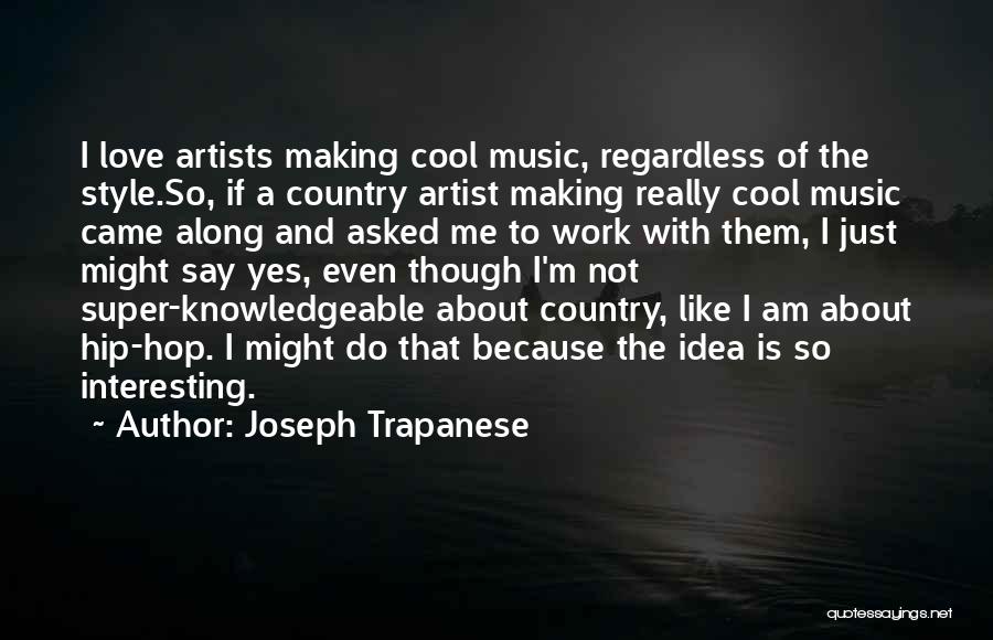 Joseph Trapanese Quotes: I Love Artists Making Cool Music, Regardless Of The Style.so, If A Country Artist Making Really Cool Music Came Along