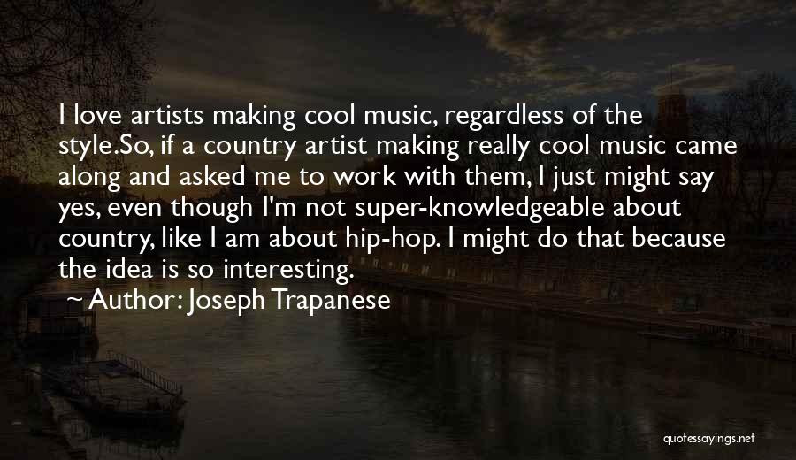 Joseph Trapanese Quotes: I Love Artists Making Cool Music, Regardless Of The Style.so, If A Country Artist Making Really Cool Music Came Along