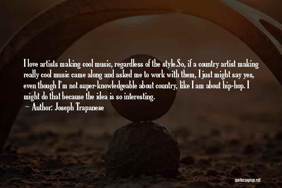 Joseph Trapanese Quotes: I Love Artists Making Cool Music, Regardless Of The Style.so, If A Country Artist Making Really Cool Music Came Along