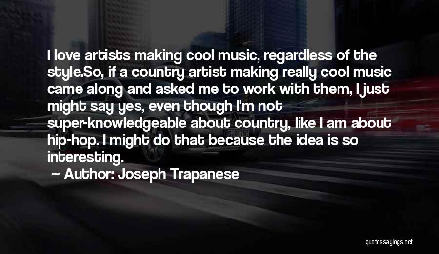 Joseph Trapanese Quotes: I Love Artists Making Cool Music, Regardless Of The Style.so, If A Country Artist Making Really Cool Music Came Along