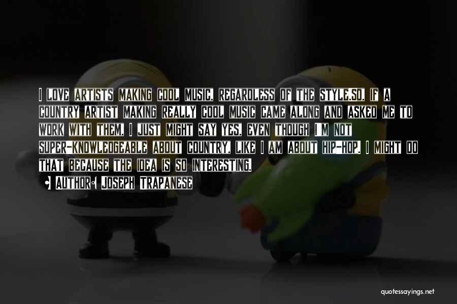 Joseph Trapanese Quotes: I Love Artists Making Cool Music, Regardless Of The Style.so, If A Country Artist Making Really Cool Music Came Along