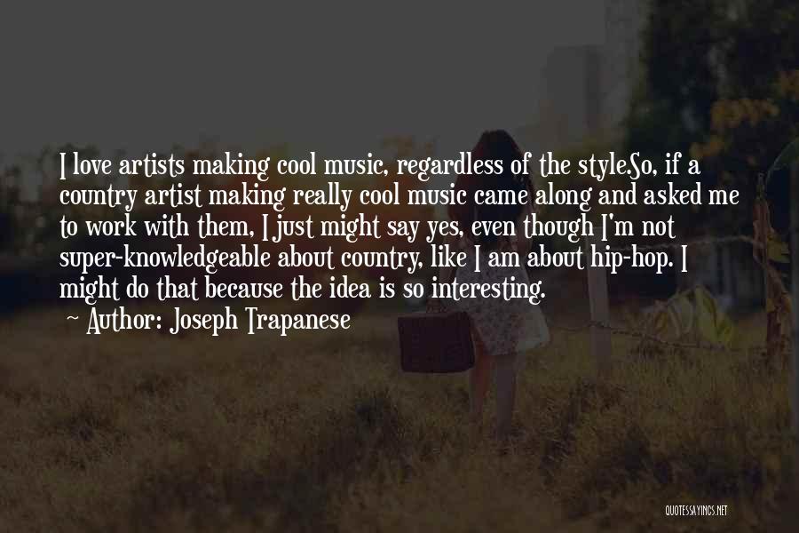 Joseph Trapanese Quotes: I Love Artists Making Cool Music, Regardless Of The Style.so, If A Country Artist Making Really Cool Music Came Along