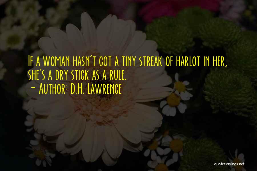 D.H. Lawrence Quotes: If A Woman Hasn't Got A Tiny Streak Of Harlot In Her, She's A Dry Stick As A Rule.