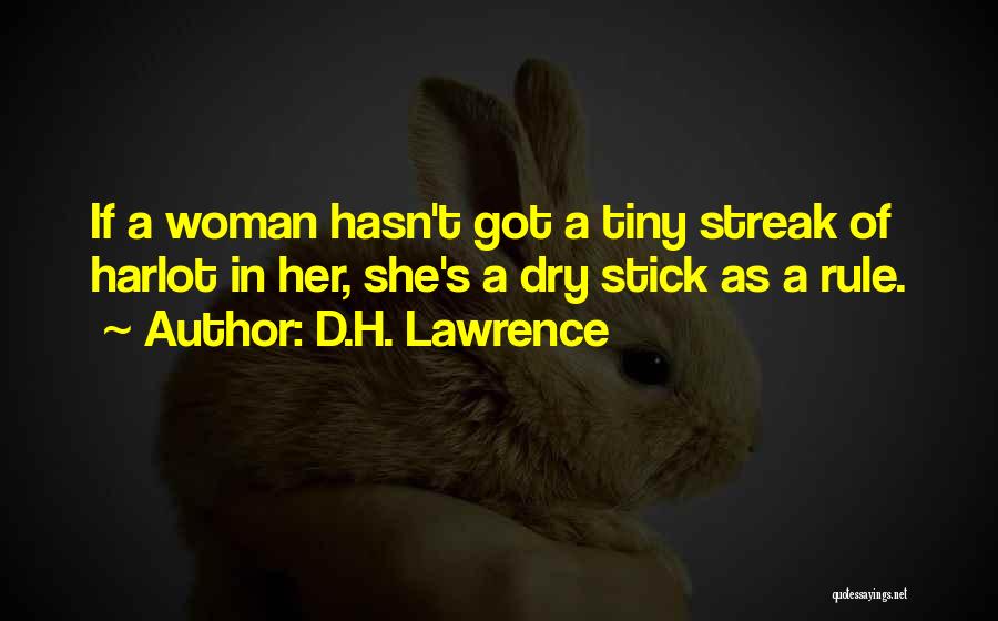 D.H. Lawrence Quotes: If A Woman Hasn't Got A Tiny Streak Of Harlot In Her, She's A Dry Stick As A Rule.